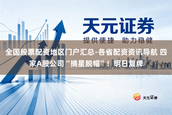 全国股票配资地区门户汇总-各省配资资讯导航 四家A股公司“摘星脱帽”！明日复牌