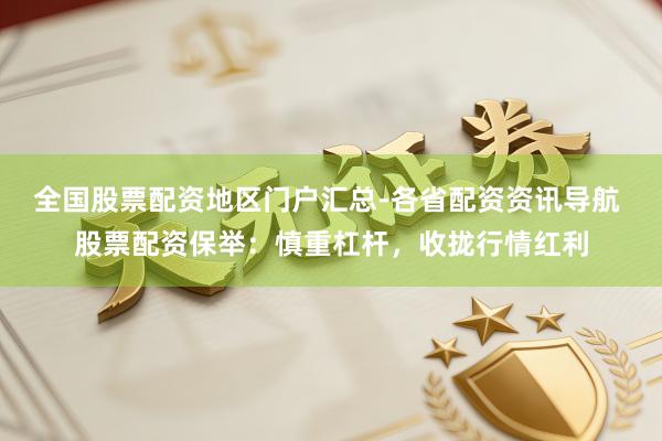 全国股票配资地区门户汇总-各省配资资讯导航 股票配资保举：慎重杠杆，收拢行情红利