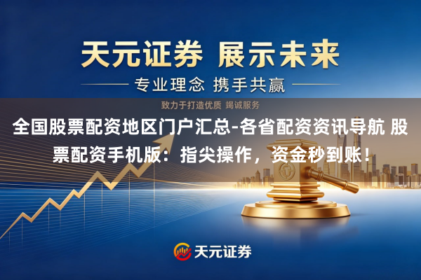 全国股票配资地区门户汇总-各省配资资讯导航 股票配资手机版：指尖操作，资金秒到账！