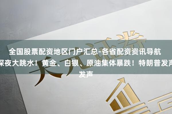 全国股票配资地区门户汇总-各省配资资讯导航 深夜大跳水！黄金、白银、原油集体暴跌！特朗普发声