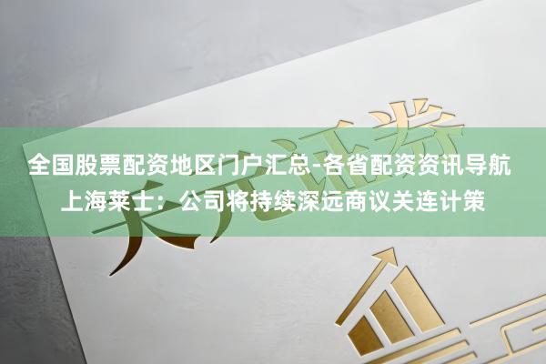 全国股票配资地区门户汇总-各省配资资讯导航 上海莱士：公司将持续深远商议关连计策