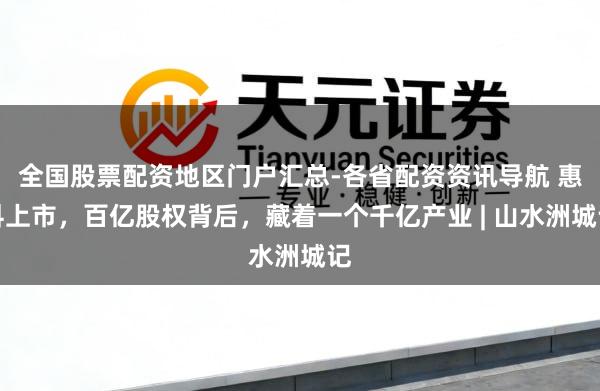 全国股票配资地区门户汇总-各省配资资讯导航 惠科上市，百亿股权背后，藏着一个千亿产业 | 山水洲城记