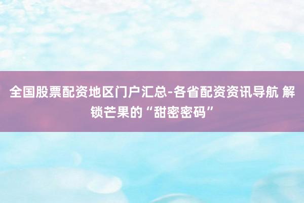 全国股票配资地区门户汇总-各省配资资讯导航 解锁芒果的“甜密密码”