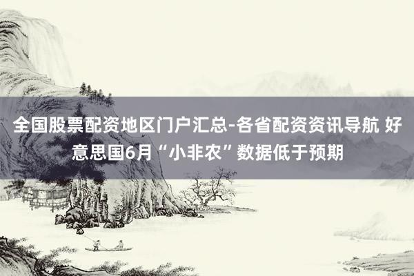 全国股票配资地区门户汇总-各省配资资讯导航 好意思国6月“小非农”数据低于预期